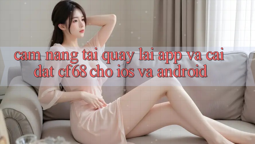 Cẩm nang Tải quay lại App Và Cài Đặt cf68 Cho iOS và Android Cẩm nang Tải quay lại App Và Cài Đặt cf68 Cho iOS và Android