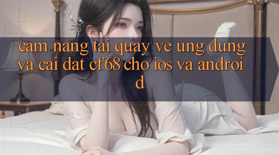 Cẩm nang Tải quay về Ứng dụng Và Cài Đặt cf68 Cho iOS và Android
