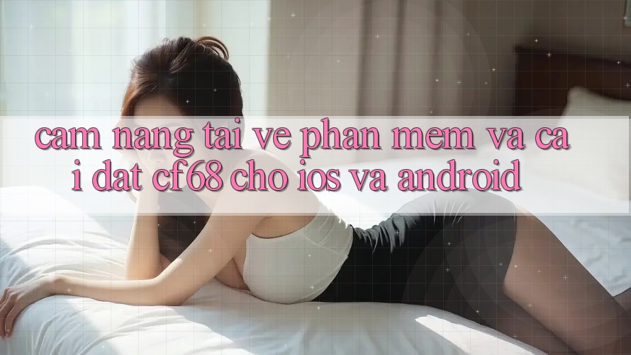 Cẩm nang Tải về Phần mềm Và Cài Đặt cf68 Cho iOS và Android