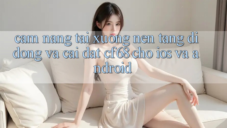Cẩm nang Tải xuống Nền tảng di động Và Cài Đặt cf68 Cho iOS và Android