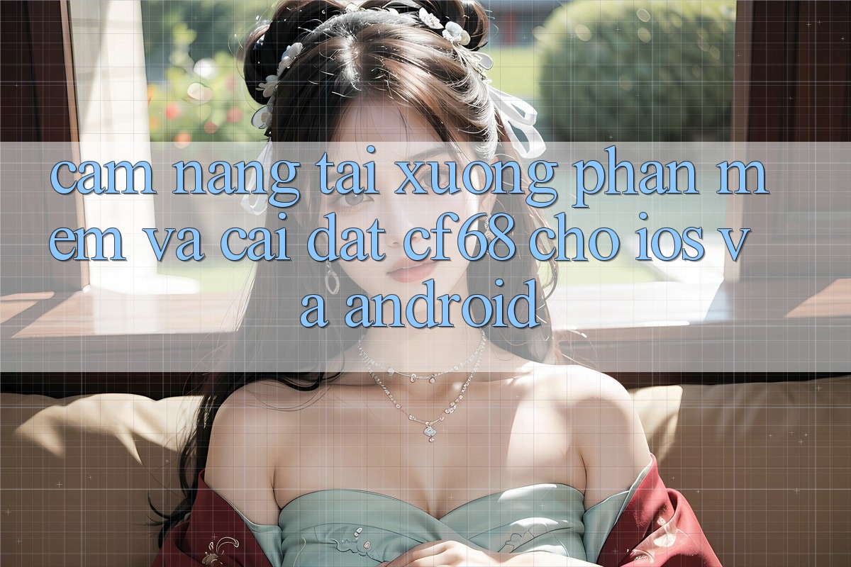 Cẩm nang Tải xuống Phần mềm Và Cài Đặt cf68 Cho iOS và Android Cẩm nang Tải xuống Phần mềm Và Cài Đặt cf68 Cho iOS và Android