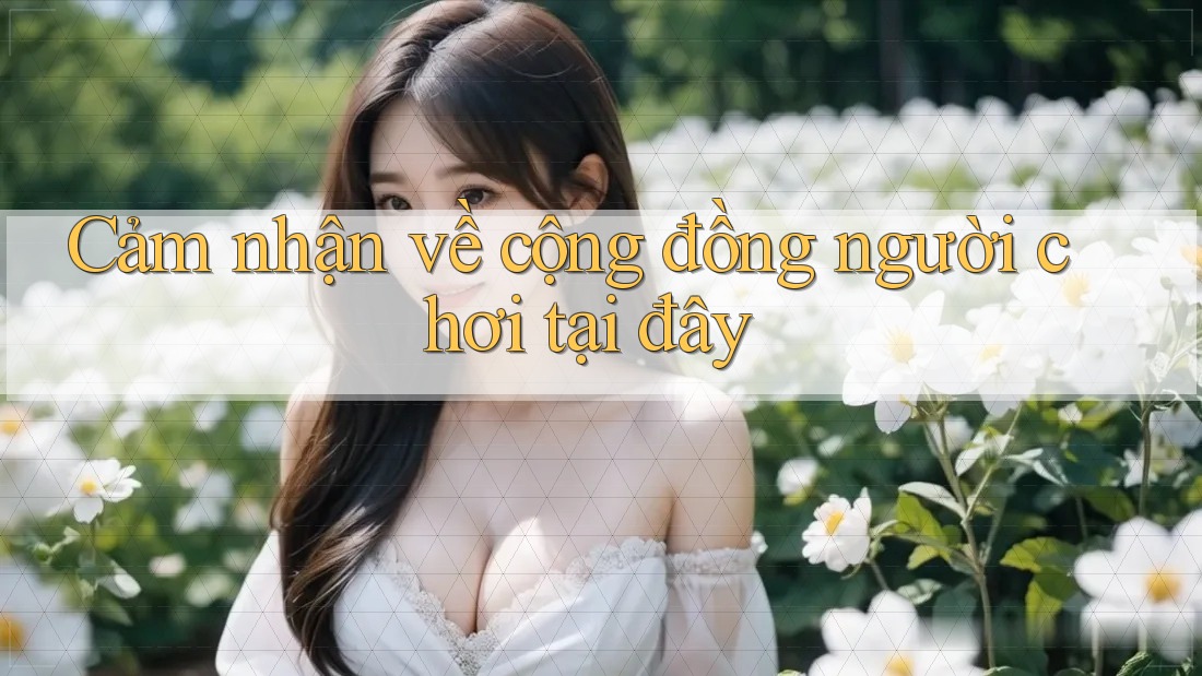 Cảm nhận về cộng đồng người chơi tại đây Cảm nhận về cộng đồng người chơi tại đây