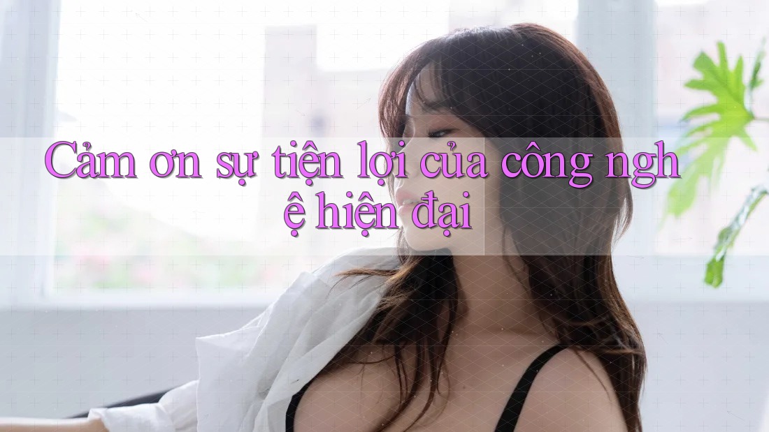 Cảm ơn sự tiện lợi của công nghệ hiện đại Cảm ơn sự tiện lợi của công nghệ hiện đại