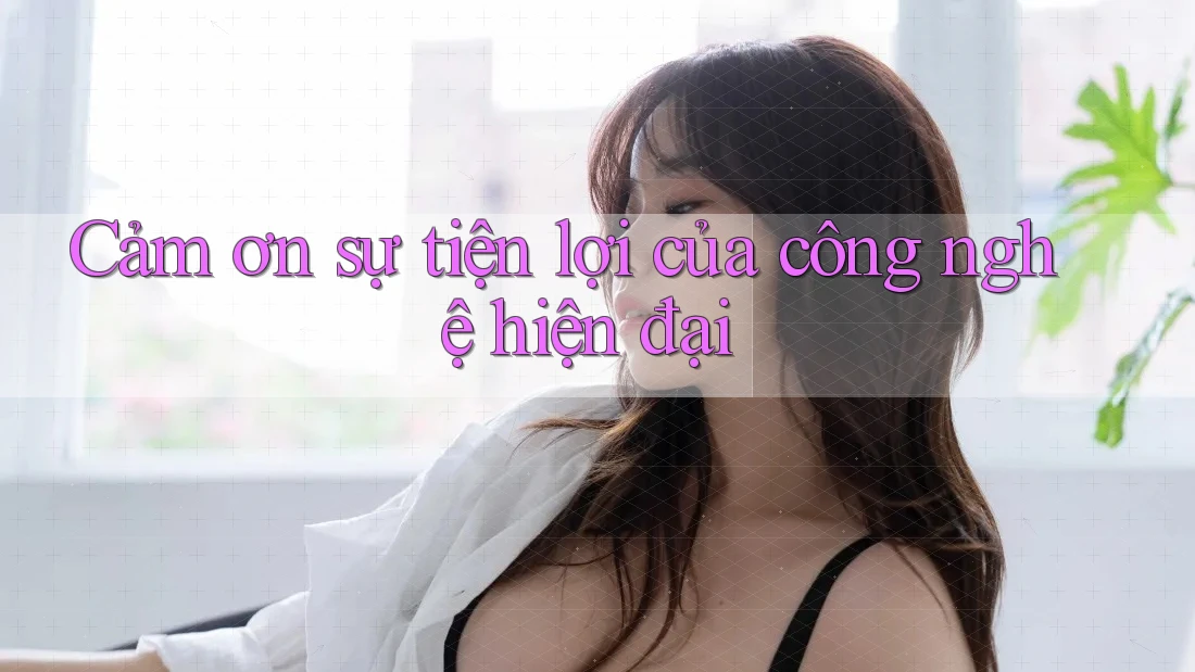 Cảm ơn sự tiện lợi của công nghệ hiện đại Cảm ơn sự tiện lợi của công nghệ hiện đại