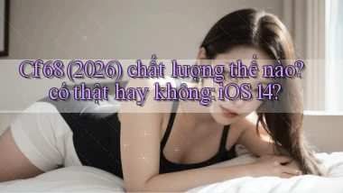 Cf68 (2026) chất lượng thế nào có thật hay không iOS 14