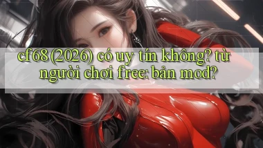 cf68 (2026) có uy tín không từ người chơi free bản mod