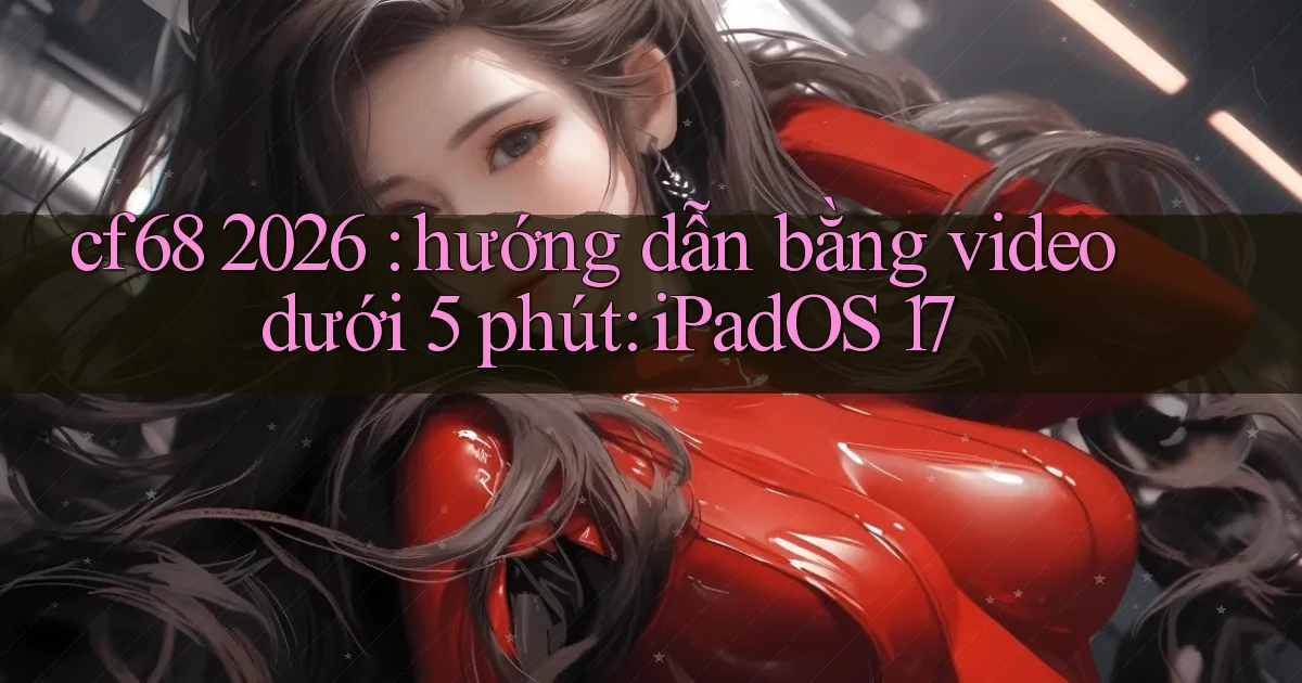 cf68 2026 hướng dẫn bằng video dưới 5 phút iPadOS 17