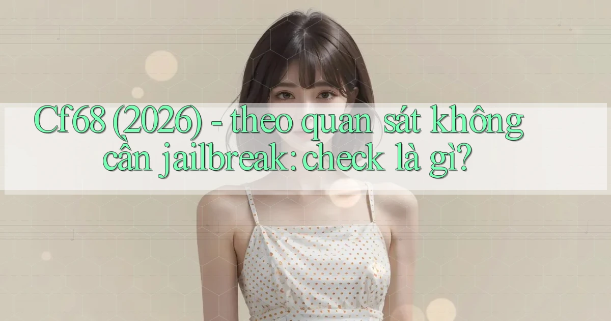 Cf68 (2026)   theo quan sát không cần jailbreak check là gì