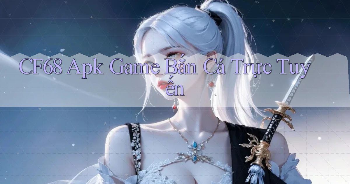 cf68  apk game bắn cá trực tuyến