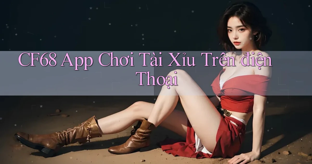 cf68 app chơi tài xỉu trên điện thoại