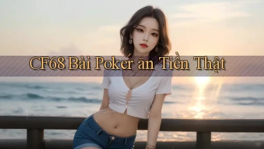 cf68 bài poker ăn tiền thật