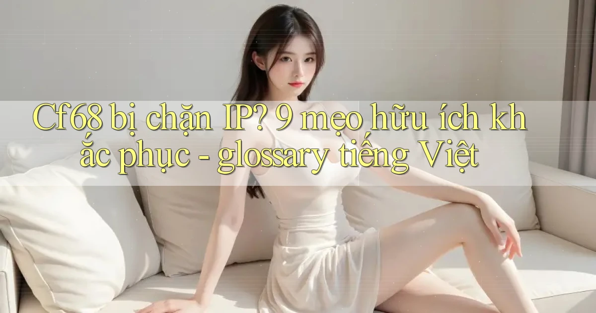 Cf68 bị chặn IP 9 mẹo hữu ích khắc phục   glossary tiếng Việt