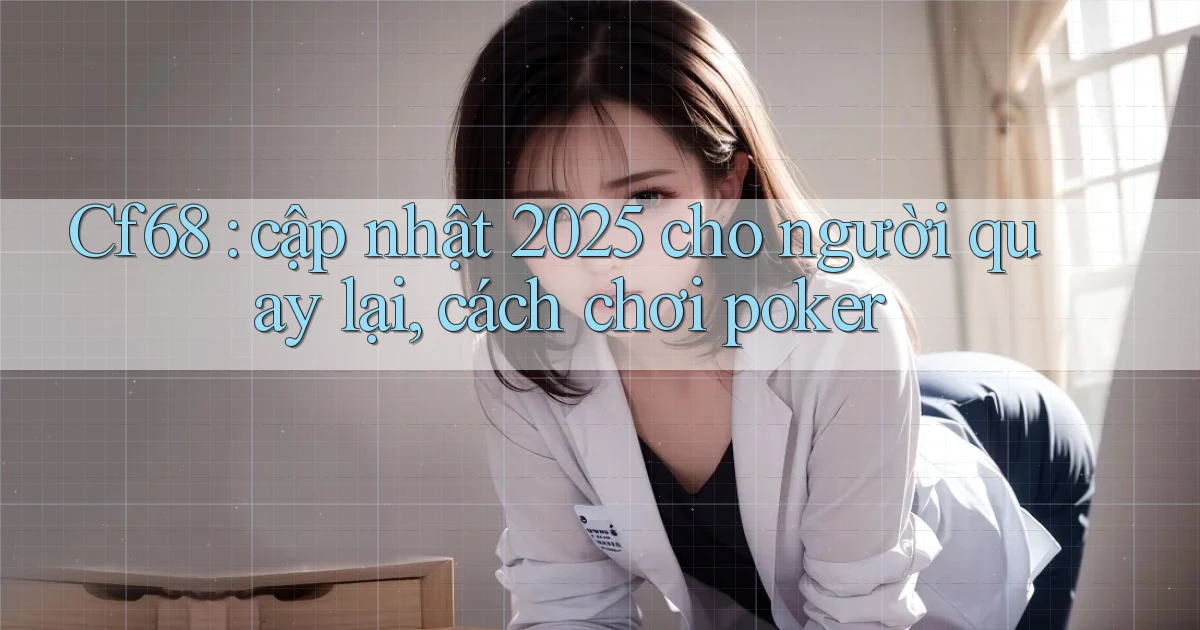 Cf68 cập nhật 2025 cho người quay lại, cách chơi poker