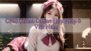 cf68 casino online hợp pháp ở việt nam