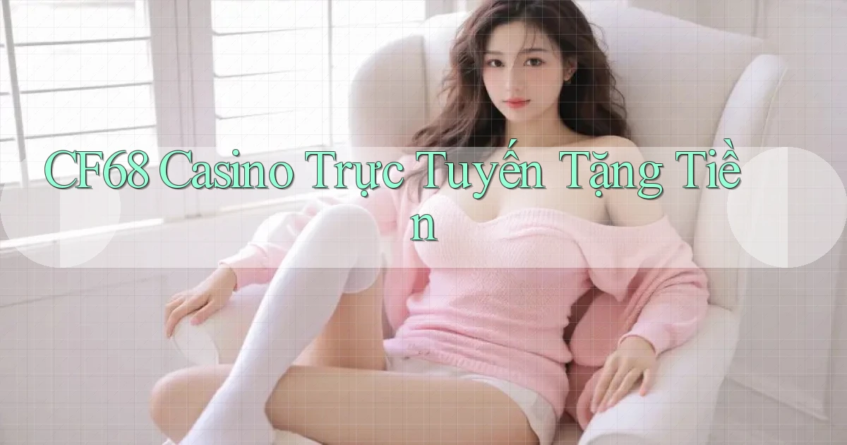 cf68 casino trực tuyến tặng tiền