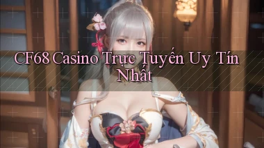 cf68 casino trực tuyến uy tín nhất