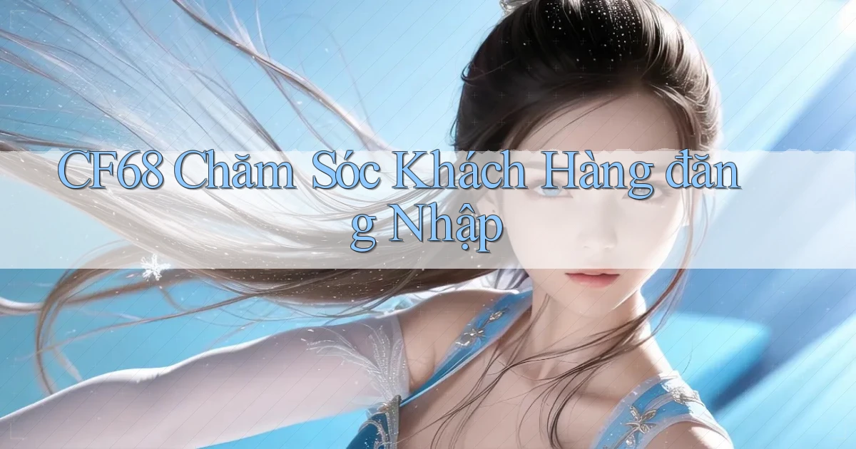 cf68  chăm sóc khách hàng đăng nhập