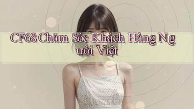 cf68 chăm sóc khách hàng người việt
