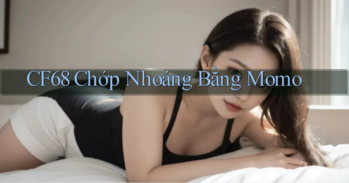 cf68 chớp nhoáng bằng momo