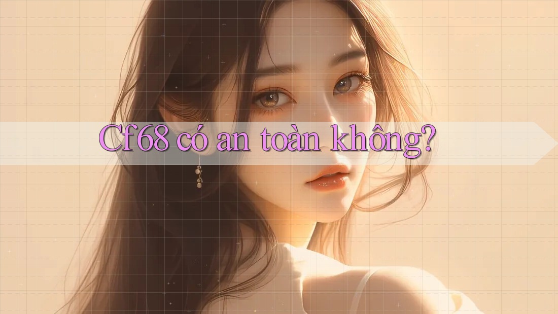 cf68 có an toàn không?