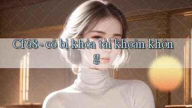 Cf68   có bị khóa tài khoản không