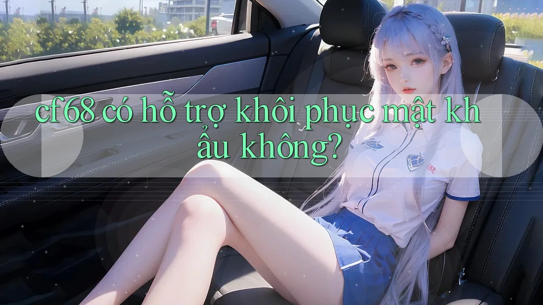 cf68 có hỗ trợ khôi phục mật khẩu không? cf68 có hỗ trợ khôi phục mật khẩu không?