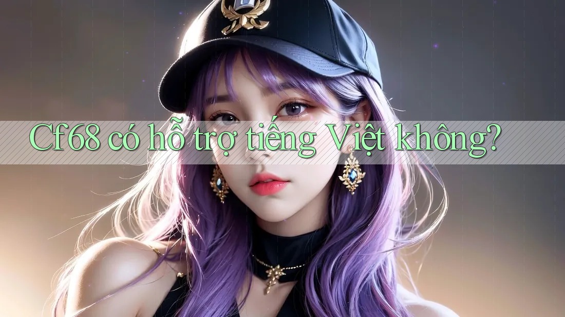 cf68 có hỗ trợ tiếng Việt không? cf68 có hỗ trợ tiếng Việt không?