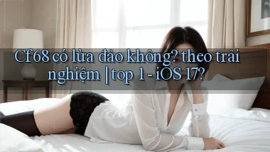 Cf68 có lừa đảo không theo trải nghiệm top 1   iOS 17