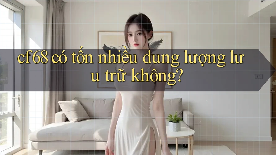 cf68 có tốn nhiều dung lượng lưu trữ không? cf68 có tốn nhiều dung lượng lưu trữ không?