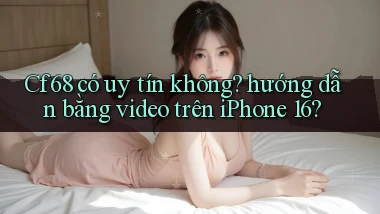 Cf68 có uy tín không hướng dẫn bằng video trên iPhone 16