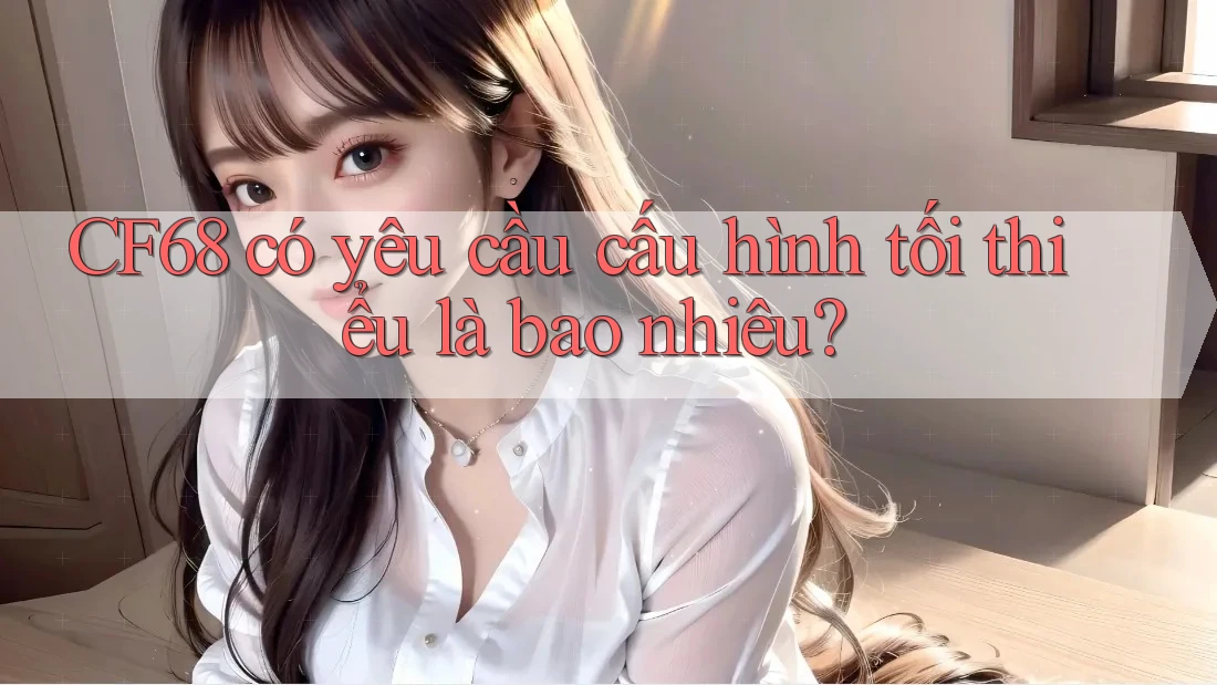 CF68 có yêu cầu cấu hình tối thiểu là bao nhiêu?