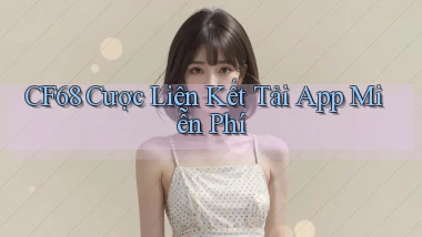 cf68  cược liên kết tải app miễn phí