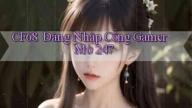 cf68 ｜ Đăng Nhập Cổng Gamer Mở 24／7