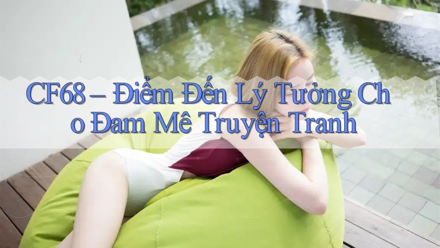 CF68 – Điểm Đến Lý Tưởng Cho Đam Mê Truyện Tranh CF68 – Điểm Đến Lý Tưởng Cho Đam Mê Truyện Tranh