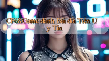 cf68  game đánh bài đổi tiền uy tín