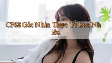 cf68 góc nhìn thực tế bao nhiêu
