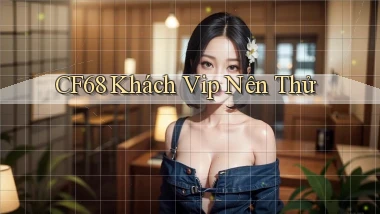 cf68 khách vip nên thử