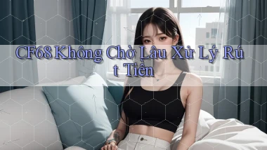 cf68 không chờ lâu xử lý rút tiền