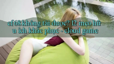 cf68 không tải được 12 mẹo hữu ích khắc phục   cloud game