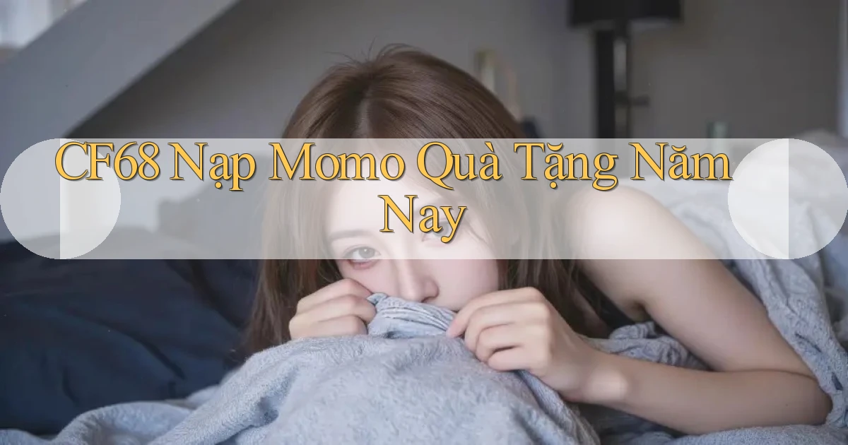 cf68 nạp momo quà tặng năm nay