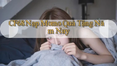 cf68 nạp momo quà tặng năm nay