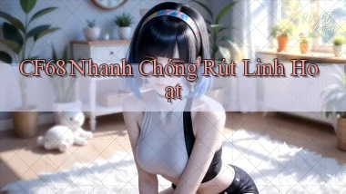 cf68 nhanh chóng rút linh hoạt