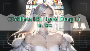 cf68 phản hồi người dùng làm sao