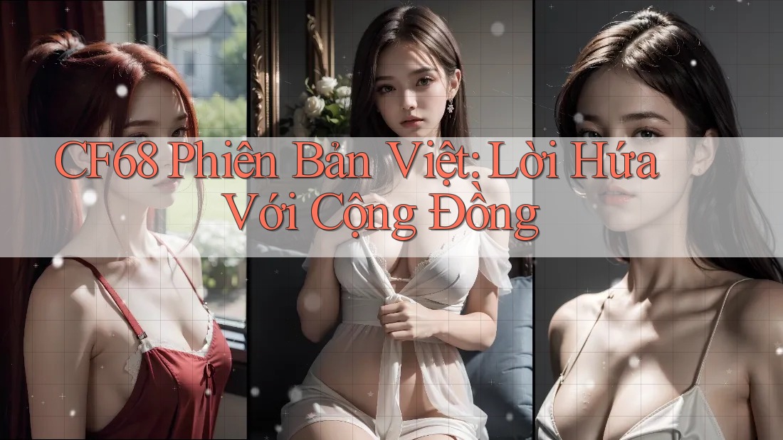 CF68 Phiên Bản Việt: Lời Hứa Với Cộng Đồng CF68 Phiên Bản Việt: Lời Hứa Với Cộng Đồng