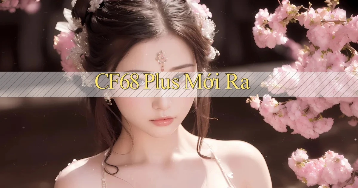 cf68 plus mới ra