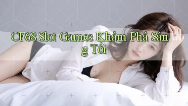 cf68  slot games khám phá sáng tối