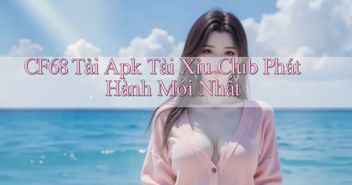 cf68  tải apk tài xỉu club phát hành mới nhất