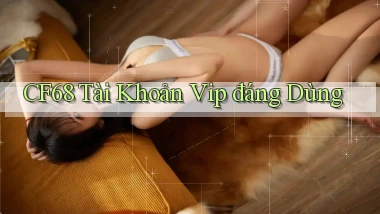 cf68 tài khoản vip đáng dùng