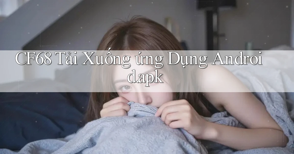 cf68 Tải xuống ứng dụng Android.apk