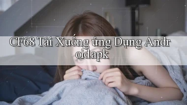 cf68 Tải xuống ứng dụng Android.apk